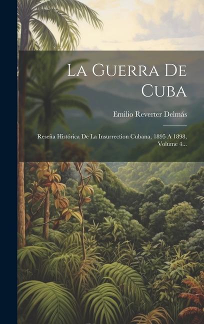 Carte La Guerra De Cuba: Rese?a Histórica De La Insurrection Cubana, 1895 A 1898, Volume 4... 