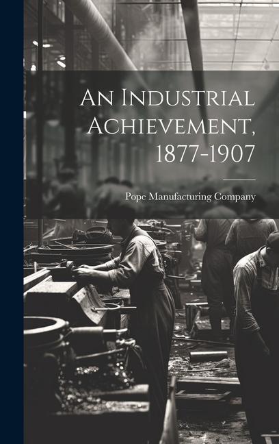 Knjiga An Industrial Achievement, 1877-1907 Pope Manufacturing Company