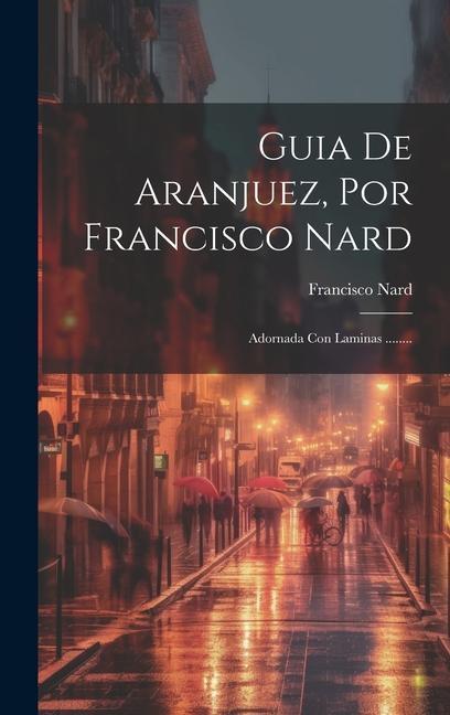 Kniha Guia De Aranjuez, Por Francisco Nard: Adornada Con Laminas ........ 