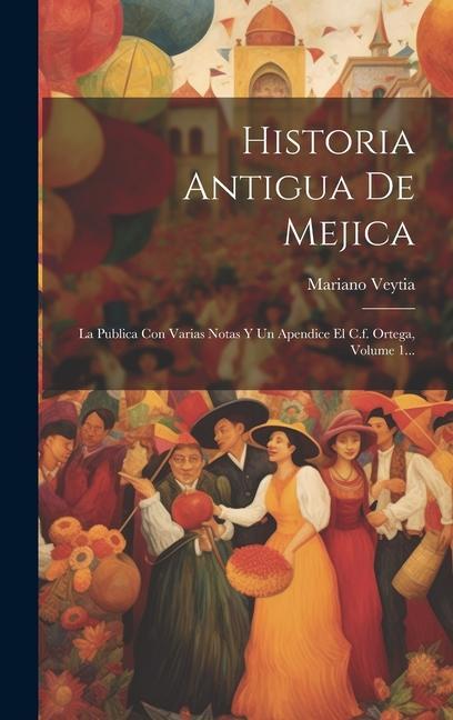 Kniha Historia Antigua De Mejica: La Publica Con Varias Notas Y Un Apendice El C.f. Ortega, Volume 1... 