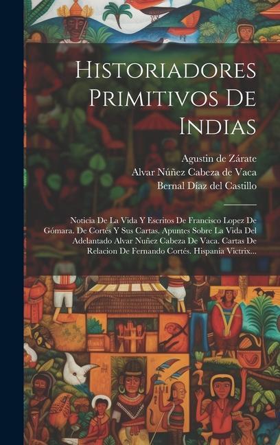 Kniha Historiadores Primitivos De Indias: Noticia De La Vida Y Escritos De Francisco Lopez De Gómara. De Cortés Y Sus Cartas. Apuntes Sobre La Vida Del Adel Francisco López de Gómara