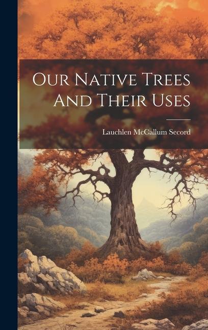 Knjiga Our Native Trees And Their Uses Lauchlen McCallum Secord