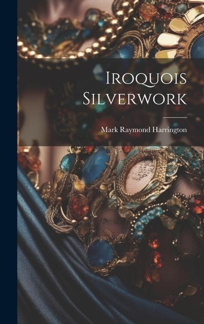 Knjiga Iroquois Silverwork Mark Raymond Harrington