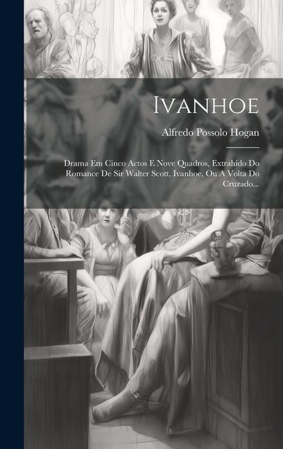 Buch Ivanhoe: Drama Em Cinco Actos E Nove Quadros, Extrahido Do Romance De Sir Walter Scott, Ivanhoe, Ou A Volta Do Cruzado... Alfredo Possolo Hogan