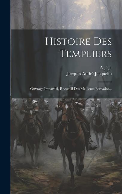 Livre Histoire Des Templiers: Ouvrage Impartial, Recueilli Des Meilleurs Ecrivains... A J J