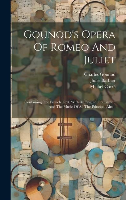 Kniha Gounod's Opera Of Romeo And Juliet: Containing The French Text, With An English Translation And The Music Of All The Principal Airs... Jules Barbier