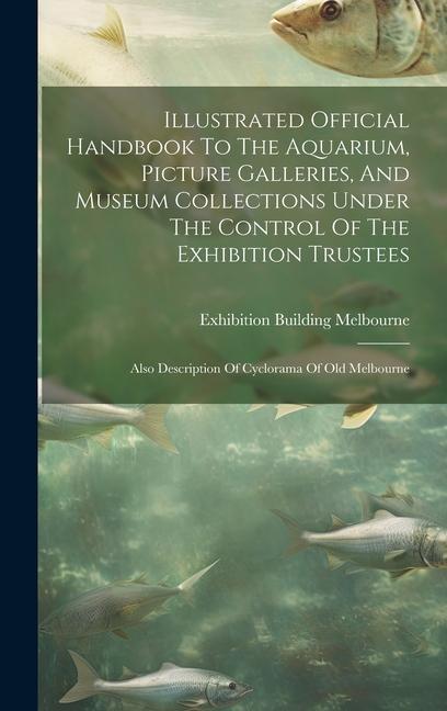 Carte Illustrated Official Handbook To The Aquarium, Picture Galleries, And Museum Collections Under The Control Of The Exhibition Trustees: Also Descriptio 