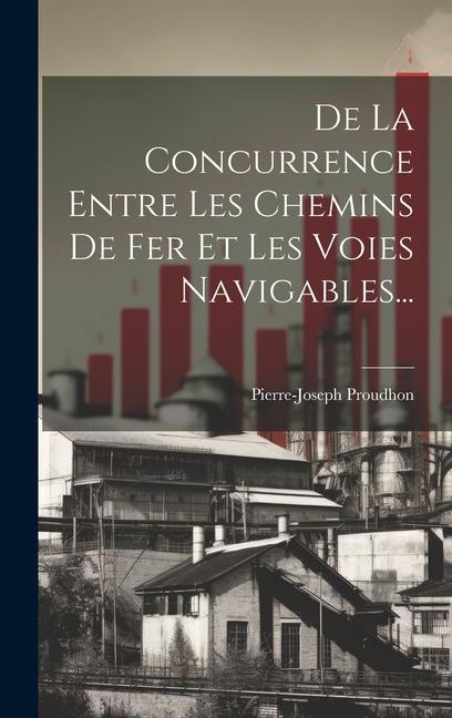 Buch De La Concurrence Entre Les Chemins De Fer Et Les Voies Navigables... Pierre-Joseph Proudhon