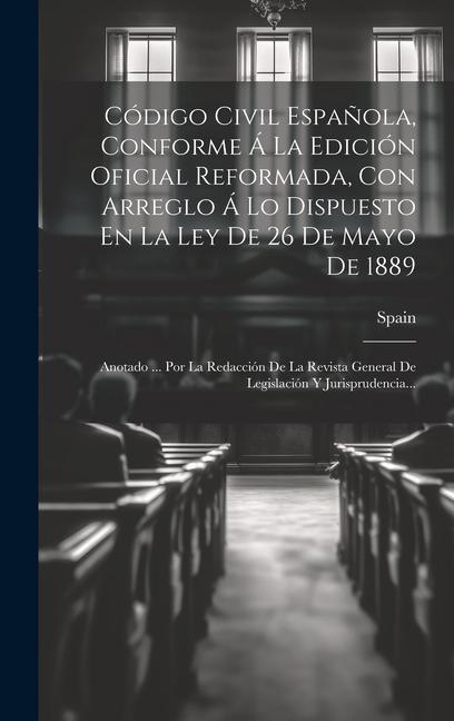 Book Código Civil Espa?ola, Conforme Á La Edición Oficial Reformada, Con Arreglo Á Lo Dispuesto En La Ley De 26 De Mayo De 1889: Anotado ... Por La Redacci 