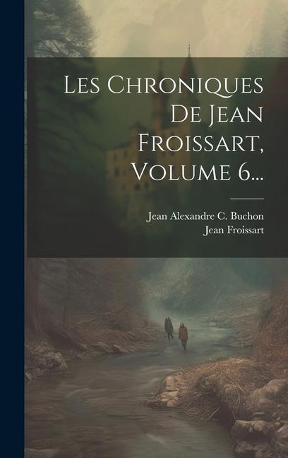 Kniha Les Chroniques De Jean Froissart, Volume 6... Jean Alexandre C Buchon