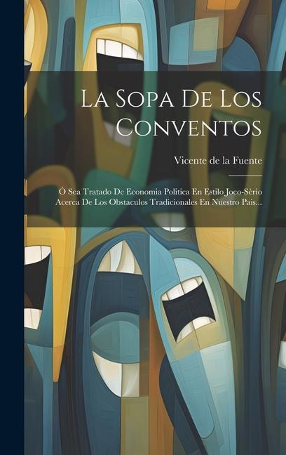 Könyv La Sopa De Los Conventos: Ó Sea Tratado De Economia Politica En Estilo Joco-s?rio Acerca De Los Obstaculos Tradicionales En Nuestro Pais... 