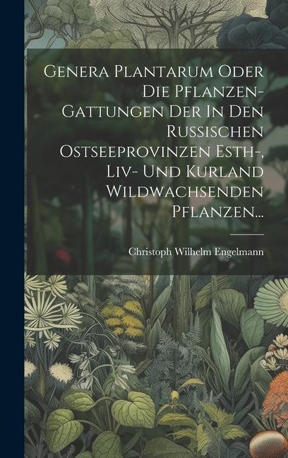 Kniha Genera Plantarum Oder Die Pflanzen-gattungen Der In Den Russischen Ostseeprovinzen Esth-, Liv- Und Kurland Wildwachsenden Pflanzen... 