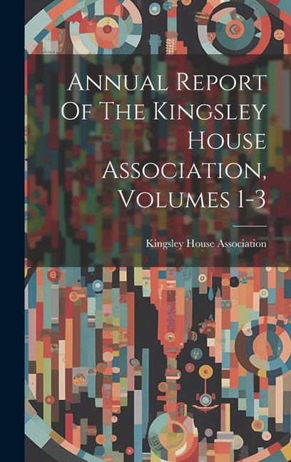 Buch Annual Report Of The Kingsley House Association, Volumes 1-3 Kingsley House Association