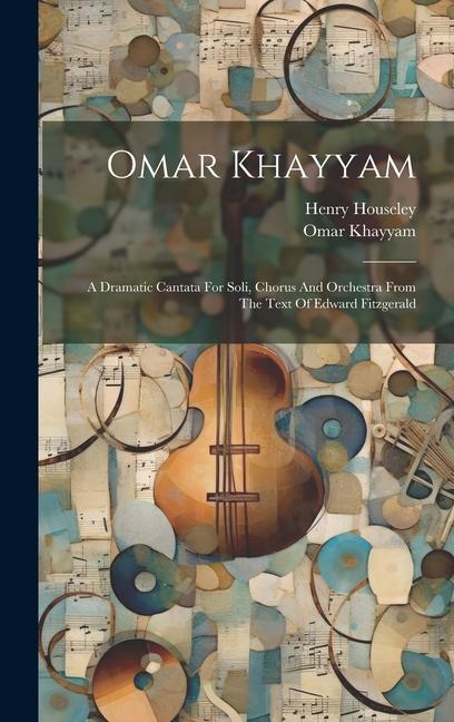 Kniha Omar Khayyam: A Dramatic Cantata For Soli, Chorus And Orchestra From The Text Of Edward Fitzgerald Omar Khayyam