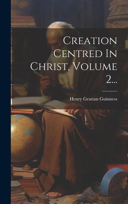 Книга Creation Centred In Christ, Volume 2... Henry Grattan Guinness