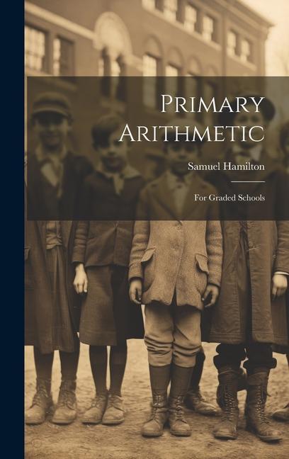 Knjiga Primary Arithmetic: For Graded Schools Samuel Hamilton