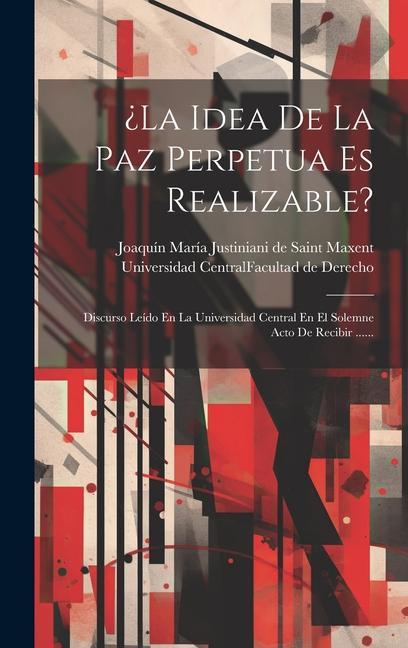 Kniha ?la Idea De La Paz Perpetua Es Realizable?: Discurso Leído En La Universidad Central En El Solemne Acto De Recibir ...... Universidad Central (Madrid) Facultad