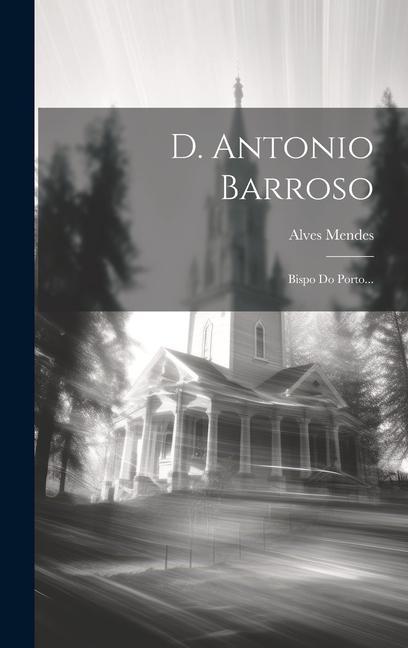 Buch D. Antonio Barroso: Bispo Do Porto... 