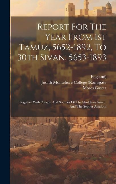 Kniha Report For The Year From 1st Tamuz, 5652-1892, To 30th Sivan, 5653-1893: Together With: Origin And Sources Of The Shulchan Aruch, And The Sepher Assuf Moses Gaster