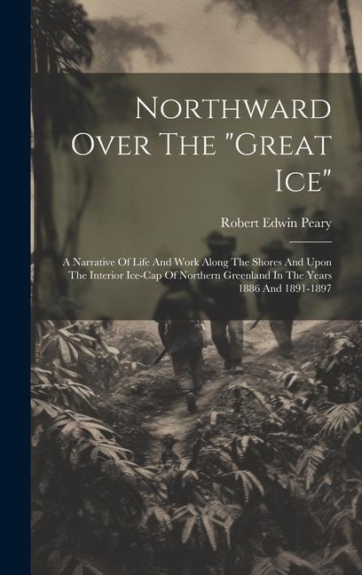 Knjiga Northward Over The "great Ice": A Narrative Of Life And Work Along The Shores And Upon The Interior Ice-cap Of Northern Greenland In The Years 1886 An 