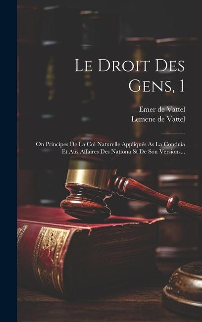 Buch Le Droit Des Gens, 1: On Principes De La Coi Naturelle Appliqués As La Conduia Et Aus Affaires Des Nationa St De Sou Versions... Lemene de Vattel