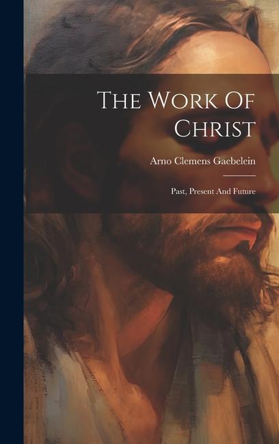 Knjiga The Work Of Christ: Past, Present And Future Arno Clemens Gaebelein