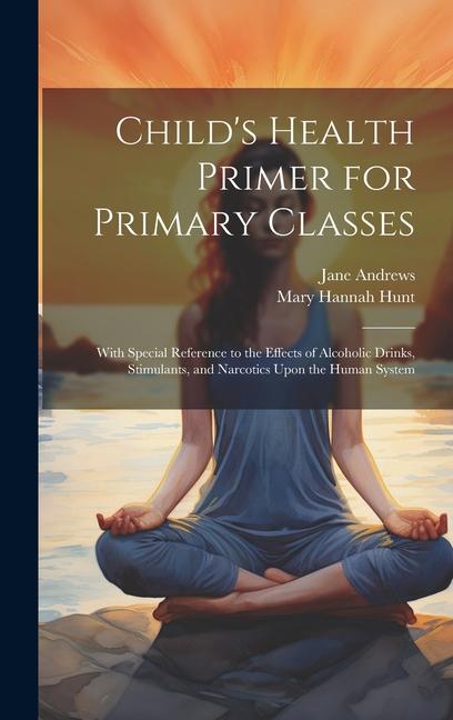 Buch Child's Health Primer for Primary Classes: With Special Reference to the Effects of Alcoholic Drinks, Stimulants, and Narcotics Upon the Human System Mary Hannah Hunt