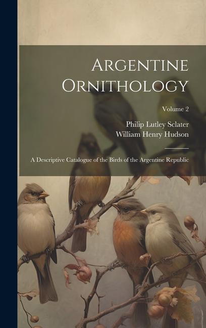 Carte Argentine Ornithology: A Descriptive Catalogue of the Birds of the Argentine Republic; Volume 2 Philip Lutley Sclater