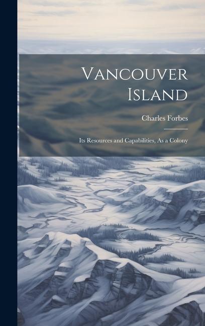 Knjiga Vancouver Island: Its Resources and Capabilities, As a Colony Charles Forbes