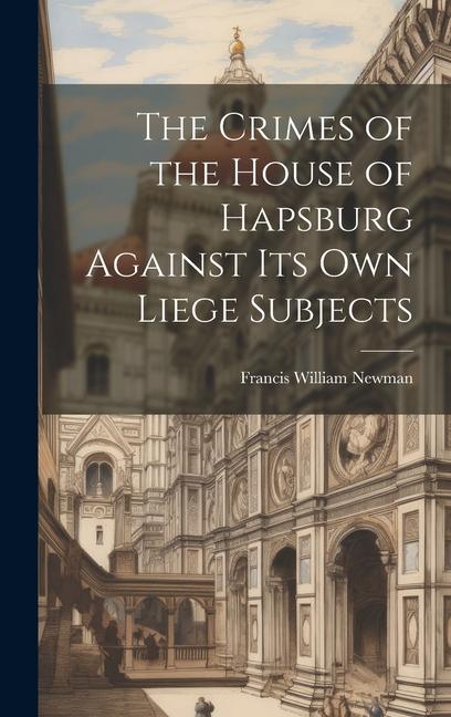 Książka The Crimes of the House of Hapsburg Against Its Own Liege Subjects 