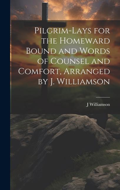 Buch Pilgrim-Lays for the Homeward Bound and Words of Counsel and Comfort, Arranged by J. Williamson J Williamson