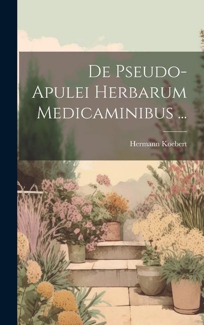 Buch De Pseudo-Apulei Herbarum Medicaminibus ... Hermann Koebert