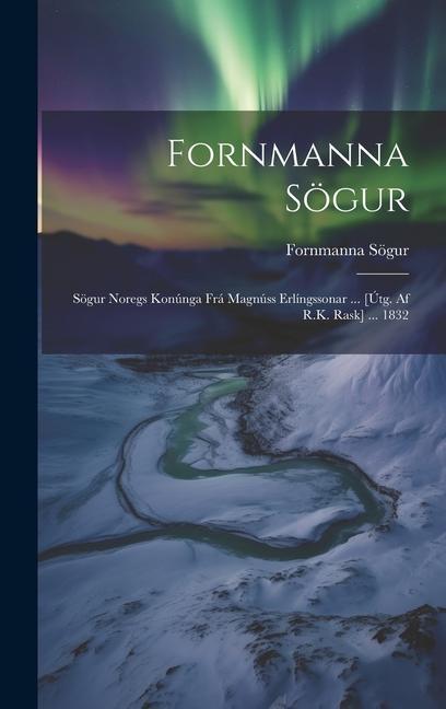 Libro Fornmanna Sögur: Sögur Noregs Konúnga Frá Magnúss Erlíngssonar ... [Útg. Af R.K. Rask] ... 1832 