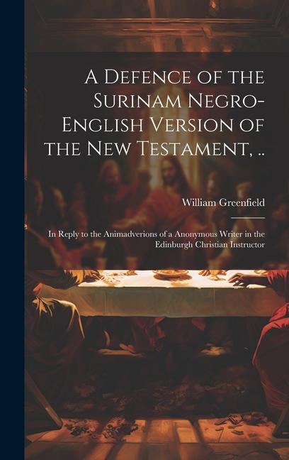 Kniha A Defence of the Surinam Negro-English Version of the New Testament, ..: In Reply to the Animadverions of a Anonymous Writer in the Edinburgh Christia 