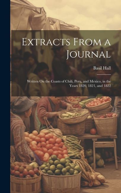 Buch Extracts From a Journal: Written On the Coasts of Chili, Peru, and Mexico, in the Years 1820, 1821, and 1822 Basil Hall