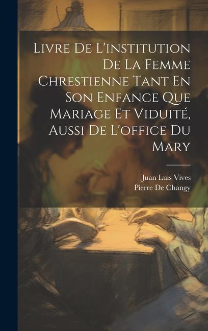 Könyv Livre De L'institution De La Femme Chrestienne Tant En Son Enfance Que Mariage Et Viduité, Aussi De L'office Du Mary Pierre De Changy