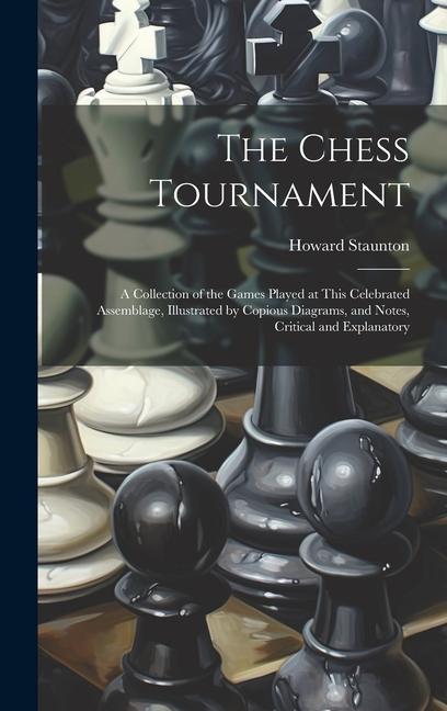Книга The Chess Tournament: A Collection of the Games Played at This Celebrated Assemblage, Illustrated by Copious Diagrams, and Notes, Critical a 