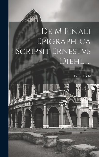 Kniha De M Finali Epigraphica Scripsit Ernestvs Diehl ... Ernst Diehl