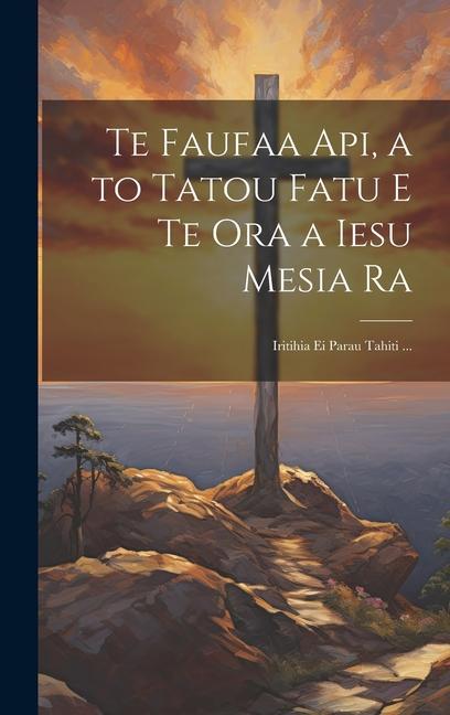 Könyv Te Faufaa Api, a to Tatou Fatu E Te Ora a Iesu Mesia Ra: Iritihia Ei Parau Tahiti ... 