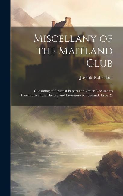 Kniha Miscellany of the Maitland Club: Consisting of Original Papers and Other Documents Illustrative of the History and Literature of Scotland, Issue 25 