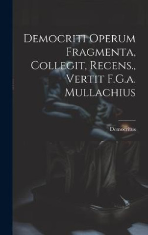 Carte Democriti Operum Fragmenta, Collegit, Recens., Vertit F.G.a. Mullachius 
