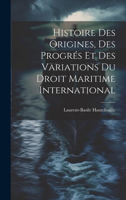 Knjiga Histoire Des Origines, Des Progrés Et Des Variations Du Droit Maritime International Laurent-Basile Hautefeuille