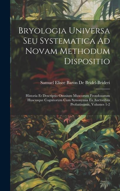 Könyv Bryologia Universa Seu Systematica Ad Novam Methodum Dispositio: Historia Et Descriptio Omnium Muscorum Frondosorum Huscusque Cognitorum Cum Synonymia 