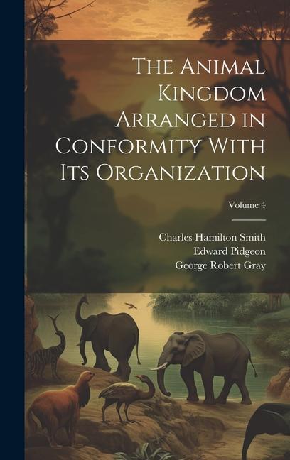 Kniha The Animal Kingdom Arranged in Conformity With Its Organization; Volume 4 George Robert Gray