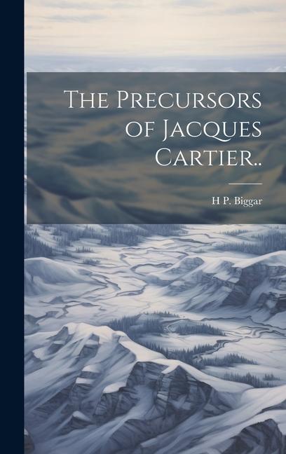 Knjiga The Precursors of Jacques Cartier.. H P. [from old catalog] Biggar