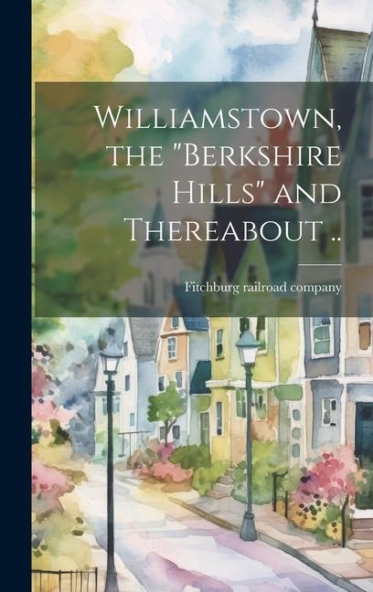 Buch Williamstown, the "Berkshire Hills" and Thereabout .. Fitchburg railroad company. [from old...