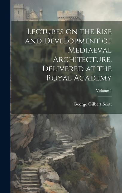 Buch Lectures on the Rise and Development of Mediaeval Architecture, Delivered at the Royal Academy; Volume 1 George Gilbert Scott