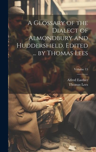 Könyv A Glossary of the Dialect of Almondbury and Huddersfield. Edited ... by Thomas Lees; Volume 15 Thomas Lees