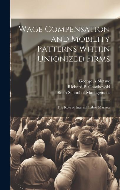 Kniha Wage Compensation and Mobility Patterns Within Unionized Firms: The Role of Internal Labor Markets George A. Slotsve