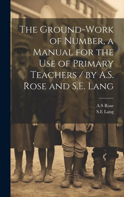 Kniha The Ground-work of Number, a Manual for the use of Primary Teachers / by A.S. Rose and S.E. Lang Sean Lang